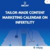 Tailor Made Content Marketing Calendar for on Infertility