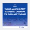 Tailor Made Content Marketing Calendar for Eyeglass Vendors
