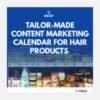 Tailor Made Content Marketing Calendar for Hair Products